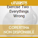 Exercise Two - Everythings Wrong cd