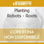 Planting Robots - Roots cd musicale di Planting Robots