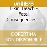 Bikini Beach - Fatal Consequences Of Mas cd musicale di Bikini Beach