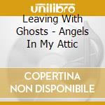 Leaving With Ghosts - Angels In My Attic cd musicale di Leaving With Ghosts