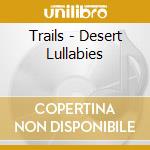 Trails - Desert Lullabies cd musicale di Trails