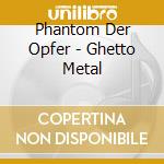 Phantom Der Opfer - Ghetto Metal cd musicale di Phantom Der Opfer