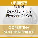 Sick N' Beautiful - The Element Of Sex cd musicale di Sick N' Beautiful
