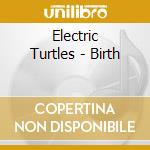 Electric Turtles - Birth cd musicale di Electric Turtles
