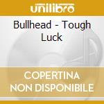 Bullhead - Tough Luck cd musicale di Bullhead