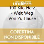 100 Kilo Herz - Weit Weg Von Zu Hause cd