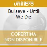 Bullseye - Until We Die cd musicale di Bullseye