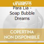 Para Lia - Soap Bubble Dreams
