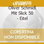 Oliver Schmidl Mit Slick 50 - Eitel cd