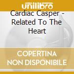 Cardiac Casper - Related To The Heart cd musicale di Cardiac Casper