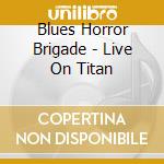 Blues Horror Brigade - Live On Titan cd