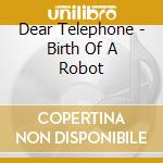 Dear Telephone - Birth Of A Robot cd