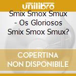 Smix Smox Smux - Os Gloriosos Smix Smox Smux? cd