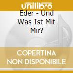 Eder - Und Was Ist Mit Mir? cd musicale di Eder