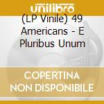 (LP Vinile) 49 Americans - E Pluribus Unum lp vinile di 49 Americans