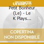 Petit Bonheur (Le) - Le K Plays Staubgold  cd