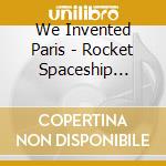 We Invented Paris - Rocket Spaceship Thing