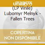 (LP Vinile) Lubomyr Melnyk - Fallen Trees lp vinile di Lubomyr Melnyk