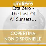 Etta Zero - The Last Of All Sunsets (Digipak) cd musicale di Etta Zero