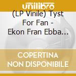 (LP Vinile) Tyst For Fan - Ekon Fran Ebba Gron