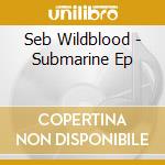 Seb Wildblood - Submarine Ep cd musicale di Seb Wildblood