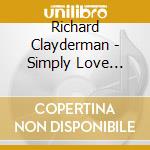 Richard Clayderman - Simply Love Songs (3 Cd) cd musicale di Richard Clayderman