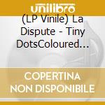 (LP Vinile) La Dispute - Tiny DotsColoured Vinyl lp vinile di La Dispute