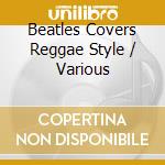Beatles Covers Reggae Style / Various cd musicale di Beatles Covers
