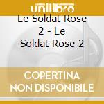 Le Soldat Rose 2 - Le Soldat Rose 2 cd musicale di Le Soldat Rose 2
