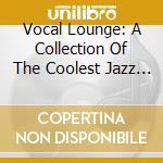 Vocal Lounge: A Collection Of The Coolest Jazz Singers cd musicale
