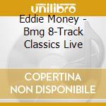 Eddie Money - Bmg 8-Track Classics Live cd musicale di Eddie Money