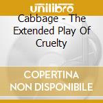 Cabbage - The Extended Play Of Cruelty cd musicale di Cabbage