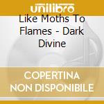 Like Moths To Flames - Dark Divine cd