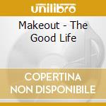 Makeout - The Good Life cd