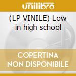 (LP VINILE) Low in high school