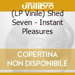 (LP Vinile) Shed Seven - Instant Pleasures lp vinile di Shed Seven