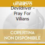 Devildriver - Pray For Villians cd musicale di Devildriver