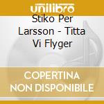 Stiko Per Larsson - Titta Vi Flyger