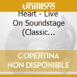 Heart - Live On Soundstage (Classic Series) cd musicale di Heart