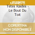 Tetes Raides - Le Bout Du Toit cd