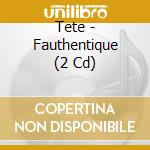 Tete - Fauthentique (2 Cd) cd