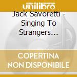 Jack Savoretti - Singing To Strangers (Deluxe) cd musicale di Jack Savoretti