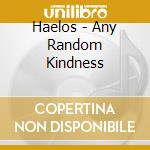 Haelos - Any Random Kindness cd musicale di Haelos