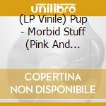 (LP Vinile) Pup - Morbid Stuff (Pink And Oxblood Colored Vinyl, Limited To 2000, Indie-Retail Exclusive) vinile