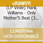 (LP Vinile) Hank Williams - Only Mother'S Best (3 Lp) vinile