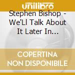 Stephen Bishop - We'Ll Talk About It Later In The Car cd