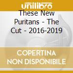 These New Puritans - The Cut - 2016-2019 cd musicale