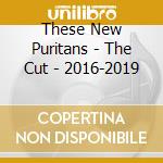These New Puritans - The Cut - 2016-2019 cd