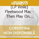 (LP Vinile) Fleetwood Mac - Then Play On (2 Lp) vinile