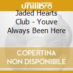 Jaded Hearts Club - Youve Always Been Here cd musicale